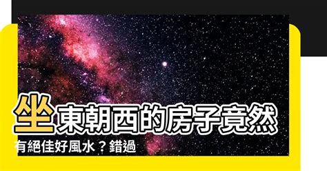 坐東朝西優點|【坐東朝西的房子】坐東朝西好嗎？6大必看風水知識，秒懂坐西。